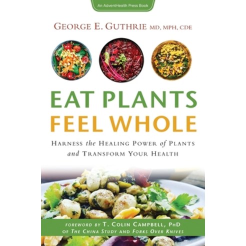 Eat Plants Feel Whole: Harness the Healing Power of Plants and Transform Your Health Paperback, Florida Hospital Publishing