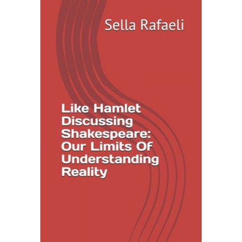 Like Hamlet Discussing Shakespeare: Our Limits Of Understanding Reality Paperback, Independently Published