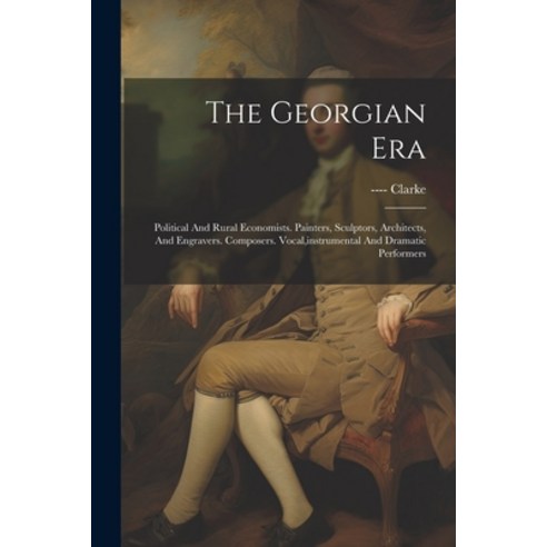 (영문도서) The Georgian Era: Political And Rural Economists. Painters Sculptors Architects And Engrav... Paperback, Legare Street Press, English, 9781021372437