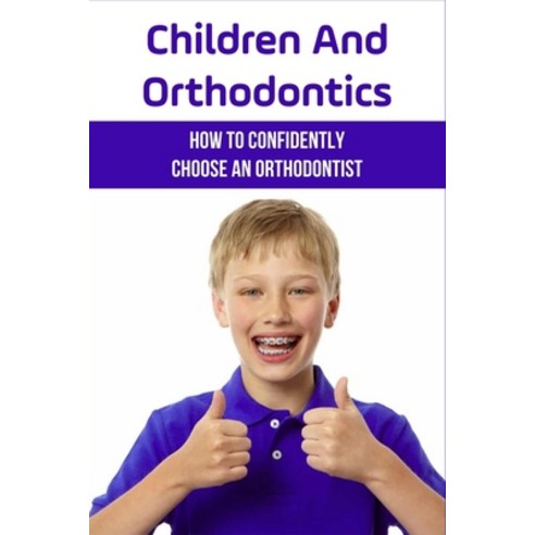 (영문도서) Children And Orthodontics: How To Confidently Choose An Orthodontist: Purpose Of Orthodontic ... Paperback, Independently Published, English, 9798500860651