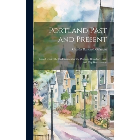 (영문도서) Portland Past and Present: Issued Under the Endorsement of the Portland Board of Trade and Ci... Hardcover, Legare Street Press, English, 9781020245497