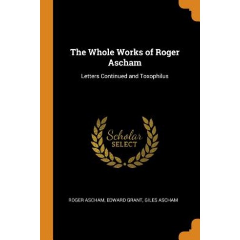 (영문도서) The Whole Works of Roger Ascham: Letters Continued and Toxophilus Paperback, Franklin Classics Trade Press, English, 9780343770808