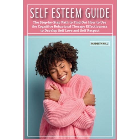 (영문도서) Self-Esteem Guide: The Step-by-Step Path to Find Out How to Use the Cognitive Behavioral Ther... Paperback, Madelyn Hill, English, 9781802030679
