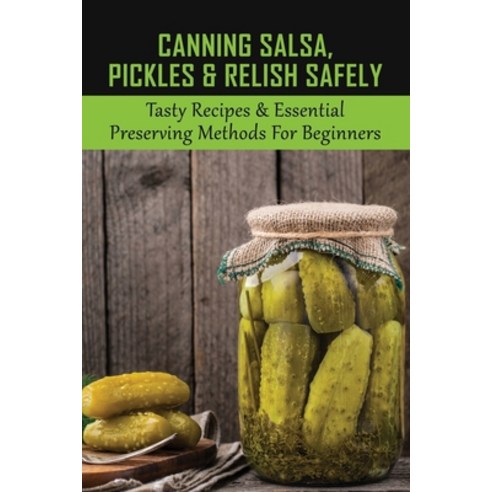 (영문도서) Canning Salsa Pickles & Relish Safely: Tasty Recipes & Essential Preserving Methods For Begi... Paperback, Independently Published, English, 9798522579012