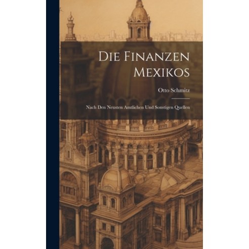 (영문도서) Die Finanzen Mexikos: Nach den Neusten Amtlichen und Sonstigen Quellen Hardcover, Legare Street Press, English, 9781020852688