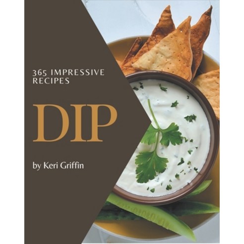 365 Impressive Dip Recipes: A Dip Cookbook You Won''t be Able to Put Down Paperback, Independently Published, English, 9798694292382