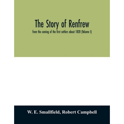 The story of Renfrew: from the coming of the first settlers about 1820 (Volume I) Paperback, Alpha Edition