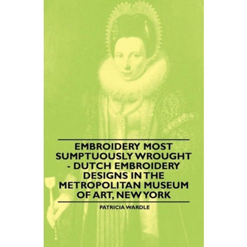 (영문도서) Embroidery Most Sumptuously Wrought - Dutch Embroidery Designs In The Metropolitan Museum of ... Paperback, Giniger Press, English, 9781445528328