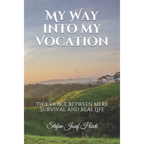 My Way into my Vocation: The Choice between mere Survival and real Life Paperback, Independently Published