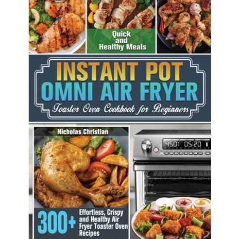 Instant Pot Omni Air Fryer Toaster Oven Cookbook for Beginners: 300+ Effortless Crispy and Healthy ... Hardcover, Nicholas Christian