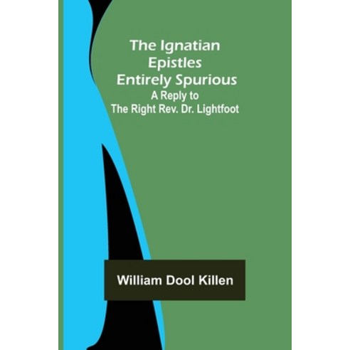 (영문도서) The Ignatian Epistles Entirely Spurious; A Reply to the Right Rev. Dr. Lightfoot Paperback, Alpha Edition, English, 9789356313330