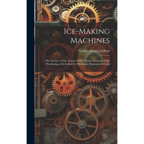 (영문도서) Ice-making Machines: The Theory of The Action of The Various Forms of Cold-producing or So-ca... Hardcover, Legare Street Press, English, 9781019886335