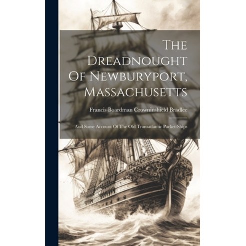 (영문도서) The Dreadnought Of Newburyport Massachusetts: And Some Account Of The Old Transatlantic Pack... Hardcover, Legare Street Press, English, 9781020416729