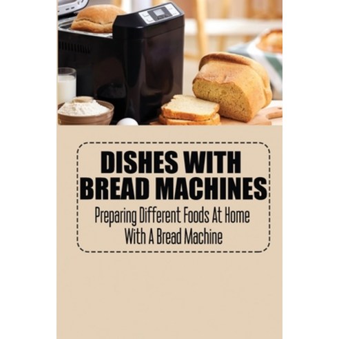 (영문도서) Dishes With Bread Machines: Preparing Different Foods At Home With A Bread Machine Paperback, Independently Published, English, 9798421710752