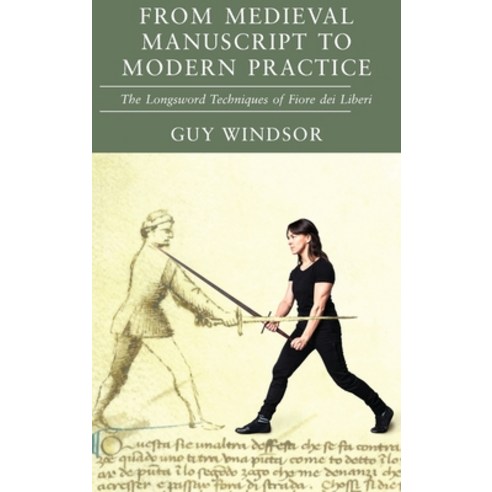 From Medieval Manuscript to Modern Practice: The Longsword Techniques of Fiore dei Liberi Hardcover, Spada Press