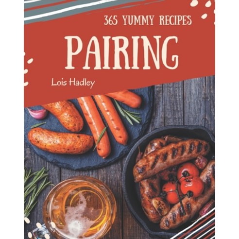 365 Yummy Pairing Recipes: The Best Yummy Pairing Cookbook on Earth Paperback, Independently Published