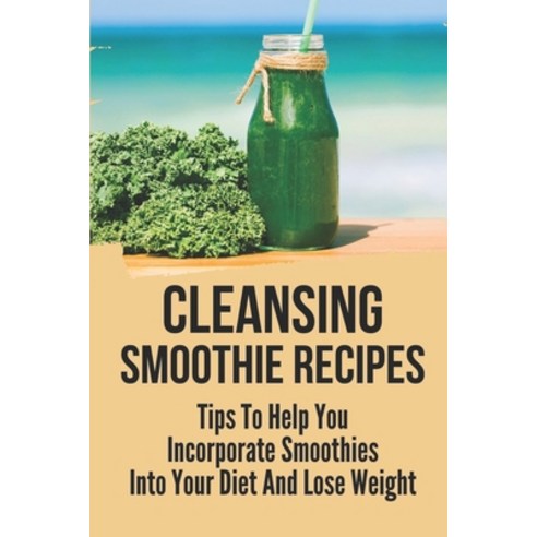(영문도서) Cleansing Smoothie Recipes: Tips To Help You Incorporate Smoothies Into Your Diet And Lose We... Paperback, Independently Published, English, 9798536497548