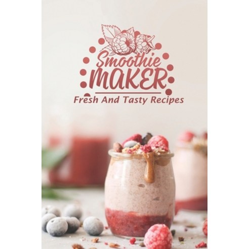 (영문도서) Smoothie Maker: Fresh And Tasty Recipes: Get Started With Cooking Paperback, Independently Published, English, 9798475916278