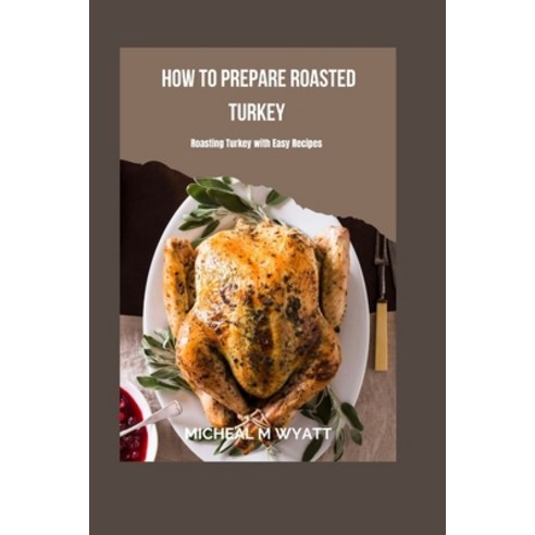 (영문도서) How To Prepare Roasted Turkey: Roasting Turkey With Easy Recipes Paperback, Independently Published, English, 9798864526729