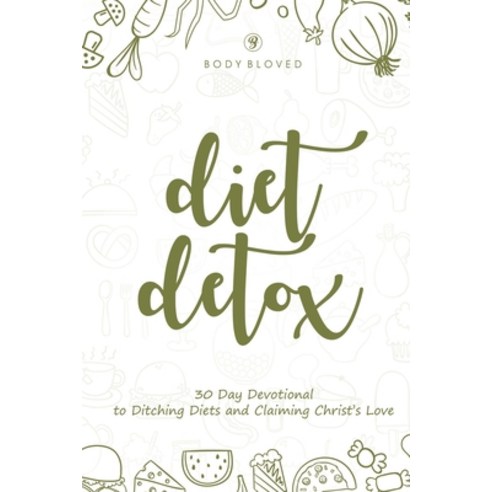 Diet Detox: 30 Day Devotional to Ditching Diets and Claiming Christ''s Love Paperback, Independently Published