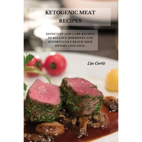 (영문도서) Ketogenic Meat Recipes: Effective Low-Carb Recipes To Balance Hormones And Effortlessly Reach... Paperback, Lisa Curtis, English, 9781802870572