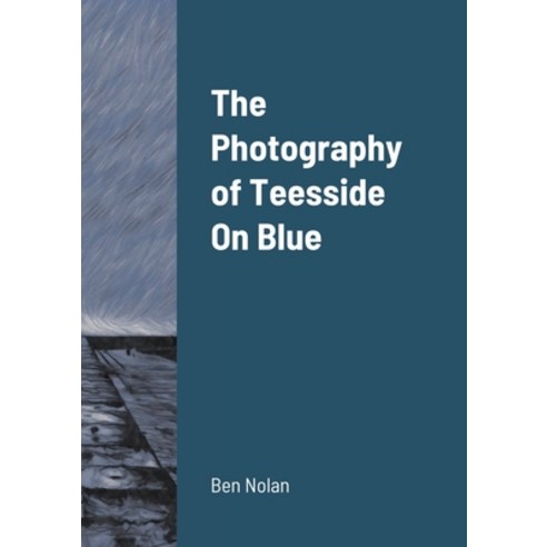 (영문도서) The Photography of Teesside On Blue Paperback, Lulu.com, English, 9781458384928