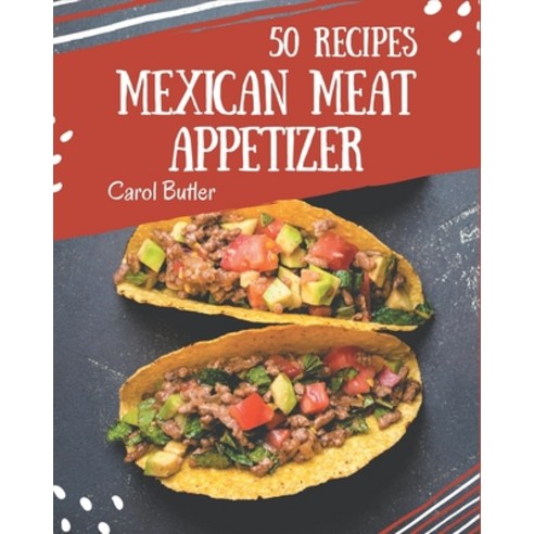 50 Mexican Meat Appetizer Recipes: A Mexican Meat Appetizer Cookbook Everyone Loves! Paperback, Independently Published, English, 9798576319008