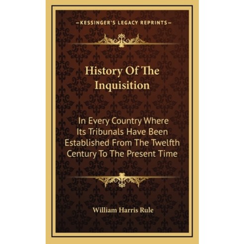 History Of The Inquisition: In Every Country Where Its Tribunals Have Been Established From The Twel... Hardcover, Kessinger Publishing