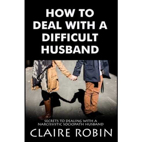 How To Deal With A Difficult Husband: Secrets To Dealing With A Narcissistic Sociopath Husband Paperback, Independently Published