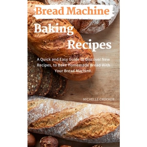 (영문도서) Bread Machine Baking Recipes: A Quick and Easy Guide to Discovery New Recipes to Bake Homema... Hardcover, Michelle Crocker, English, 9781892501448