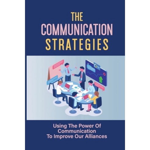 (영문도서) The Communication Strategies: Using The Power Of Communication To Improve Our Alliances: The ... Paperback, Independently Published, English, 9798543103371