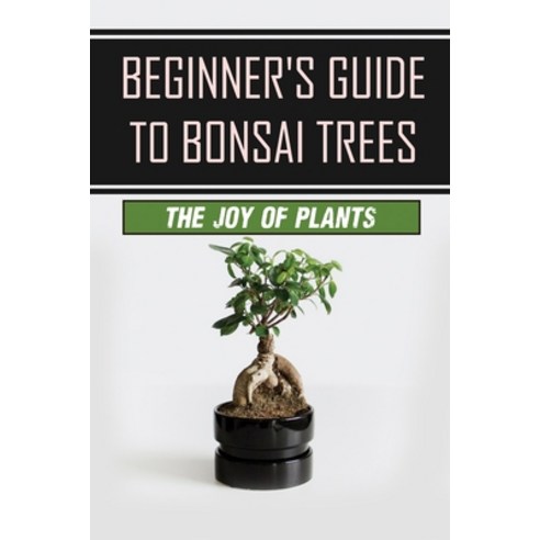 (영문도서) Beginner''s Guide To Bonsai Trees: The Joy Of Plants: How To Grow A Bonsai Tree Paperback, Independently Published, English, 9798546352318