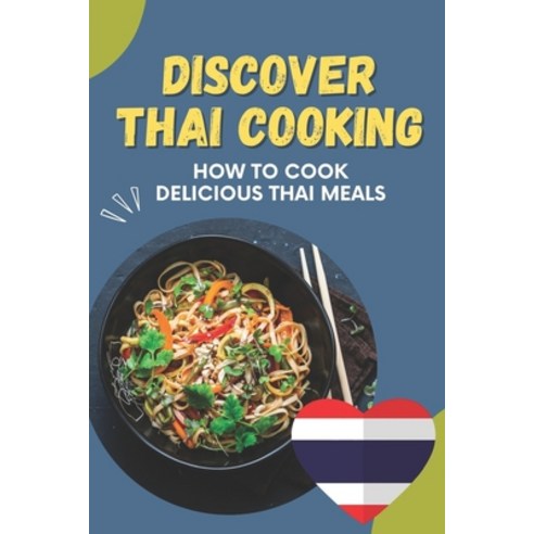 (영문도서) Discover Thai Cooking: How To Cook Delicious Thai Meals: Foods Of Thai Recipes Paperback, Independently Published, English, 9798474268354