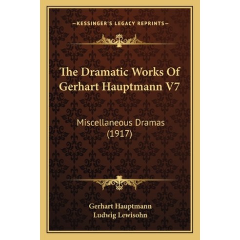 The Dramatic Works Of Gerhart Hauptmann V7: Miscellaneous Dramas (1917) Paperback, Kessinger Publishing