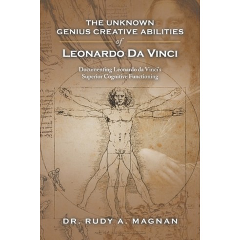 The Unknown Genius Creative Abilities of Leonardo Da Vinci: Documenting Leonardo Da Vinci''s Superior... Paperback, Xlibris Us