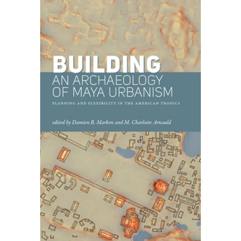 (영문도서) Building an Archaeology of Maya Urbanism: Planning and Flexibility in the American Tropics Hardcover, University Press of Colorado, English, 9781646424085