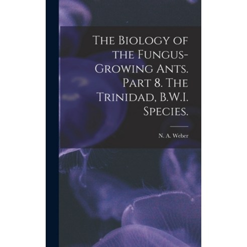 (영문도서) The Biology of the Fungus-growing Ants. Part 8. The Trinidad B.W.I. Species. Hardcover, Hassell Street Press, English, 9781013856495