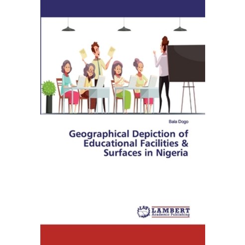 Geographical Depiction of Educational Facilities & Surfaces in Nigeria Paperback, LAP Lambert Academic Publishing