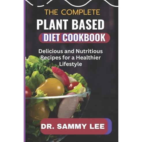 (영문도서) The Complete Plant Based Diet Cookbook: Delicious and Nutritious Recipes for a Healthier Life... Paperback, Independently Published, English, 9798854117975