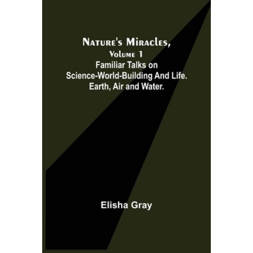 (영문도서) Nature''s Miracles Volume 1 Familiar Talks on Science--World-Building and Life. Earth Air an... Paperback, Alpha Edition, English, 9789355756985