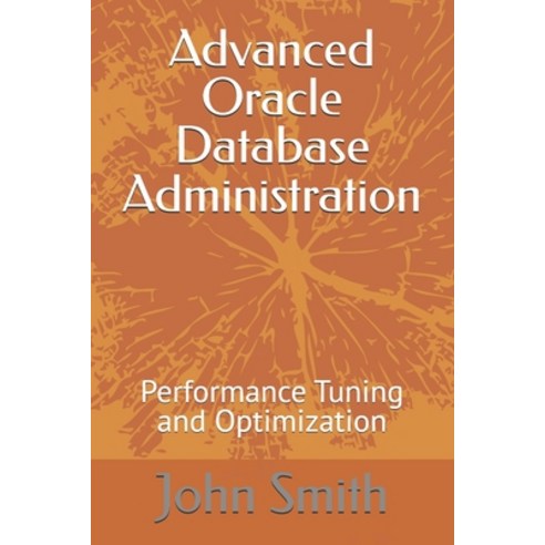 (영문도서) Advanced Oracle Database Administration: Performance Tuning and Optimization Paperback, Independently Published, English, 9798324194956