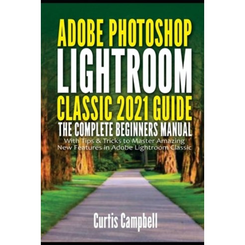 (영문도서) Adobe Photoshop Lightroom Classic 2021 Guide: The Complete Beginners Manual with Tips & Trick... Paperback, Independently Published, English, 9798749935547