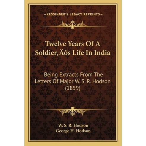 Twelve Years Of A Soldier''s Life In India: Being Extracts From The Letters Of Major W. S. R. Hodson ... Paperback, Kessinger Publishing