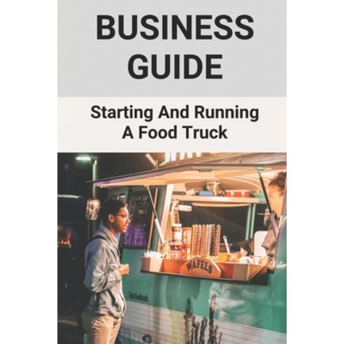 (영문도서) Business Guide: Starting And Running A Food Truck: Food Truck Business Ideas Paperback, Independently Published, English, 9798504959115