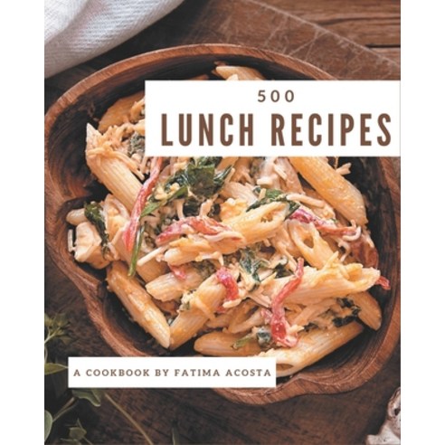 500 Lunch Recipes: An Inspiring Lunch Cookbook for You Paperback, Independently Published