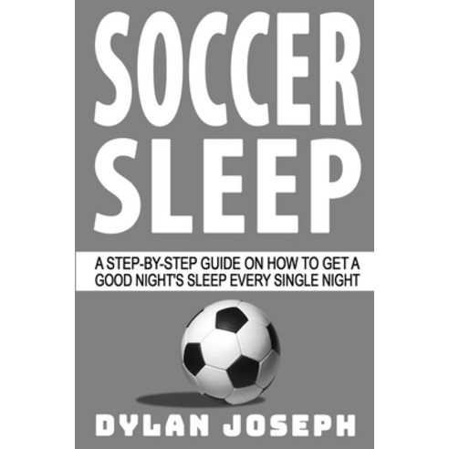 Soccer Sleep: A Step-by-Step Guide on How to Get a Good Night''s Sleep Every Single Night Paperback, Understand, LLC