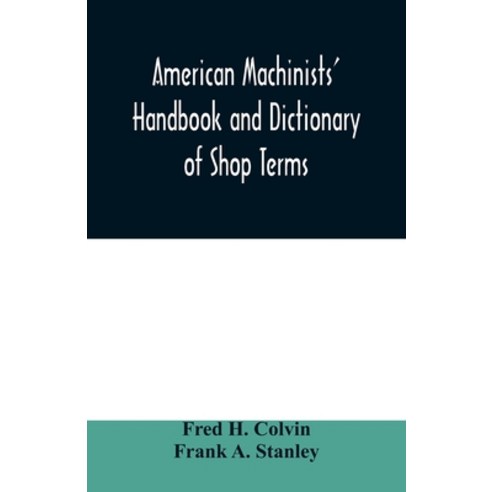 American machinists'' handbook and dictionary of shop terms: a ...