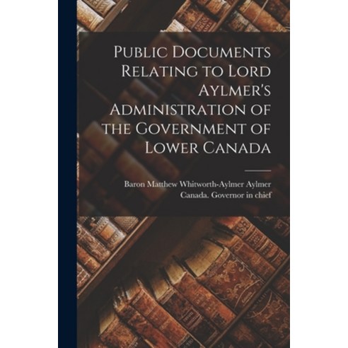 (영문도서) Public Documents Relating to Lord Aylmer''s Administration of the Government of Lower Canada [... Paperback, Legare Street Press, English, 9781014874085