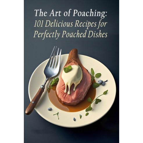 (영문도서) The Art of Poaching: 101 Delicious Recipes for Perfectly Poached Dishes Paperback, Independently Published, English, 9798852153463