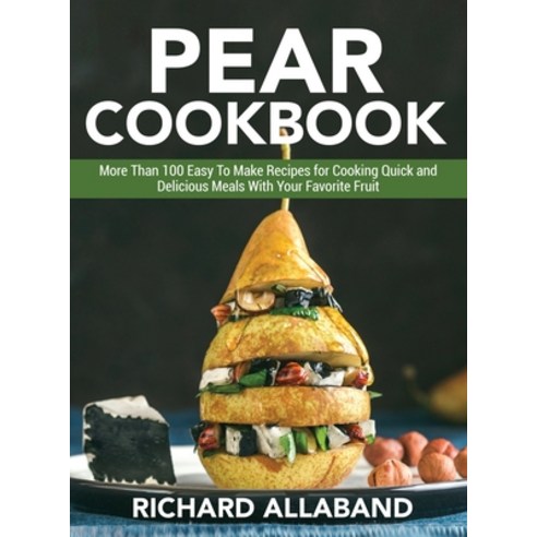 Pear Cookbook: More Than 100 Easy To Make Recipes for Cooking Quick and Delicious Meals With Your Fa... Hardcover, Richard Allaband, English, 9781802864885